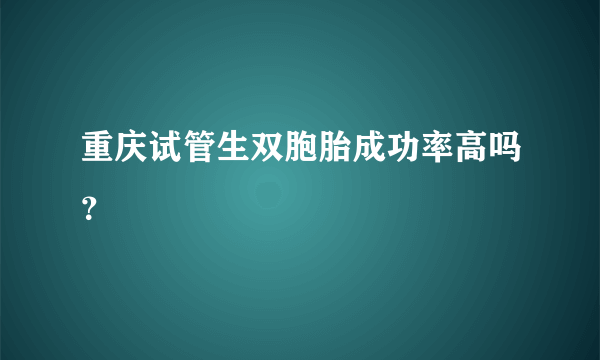 重庆试管生双胞胎成功率高吗？