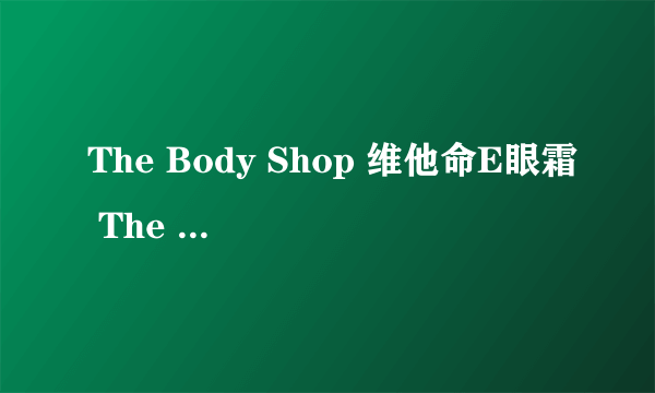 The Body Shop 维他命E眼霜 The Body Shop 维他命E眼霜价格