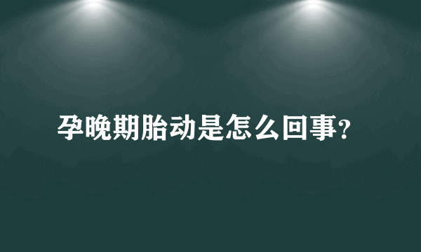 孕晚期胎动是怎么回事？