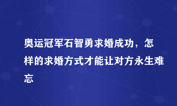 奥运冠军石智勇求婚成功，怎样的求婚方式才能让对方永生难忘