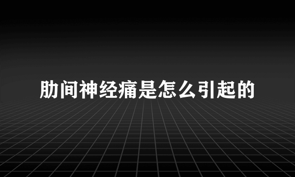 肋间神经痛是怎么引起的