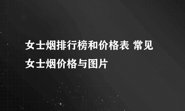 女士烟排行榜和价格表 常见女士烟价格与图片