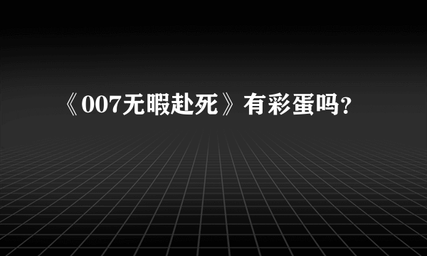 《007无暇赴死》有彩蛋吗？