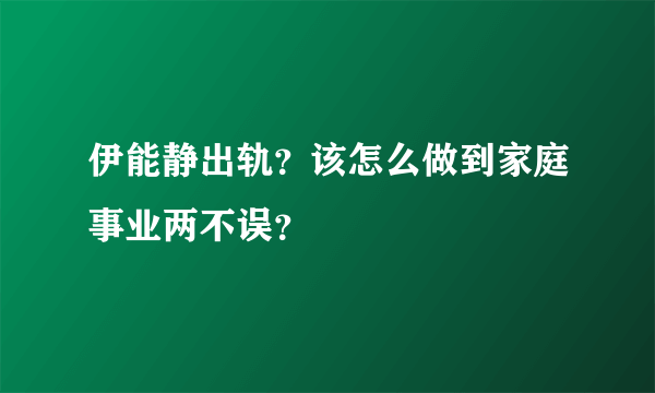 伊能静出轨？该怎么做到家庭事业两不误？