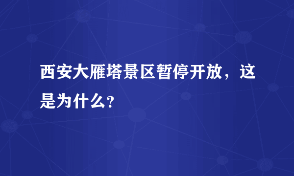 西安大雁塔景区暂停开放，这是为什么？