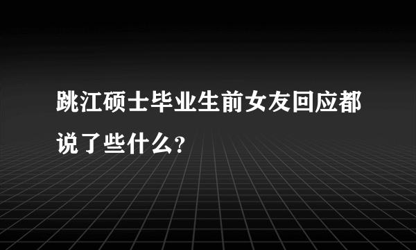 跳江硕士毕业生前女友回应都说了些什么？