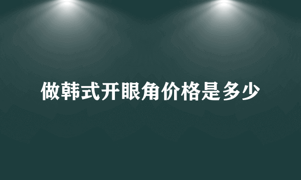 做韩式开眼角价格是多少