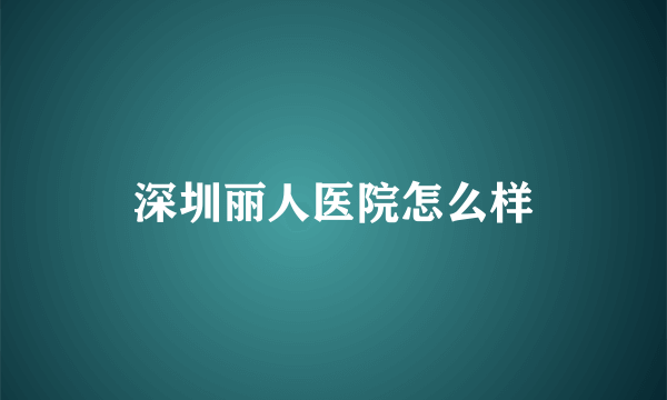 深圳丽人医院怎么样