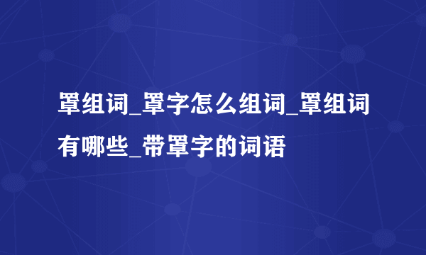 罩组词_罩字怎么组词_罩组词有哪些_带罩字的词语