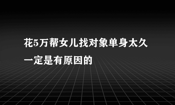 花5万帮女儿找对象单身太久一定是有原因的