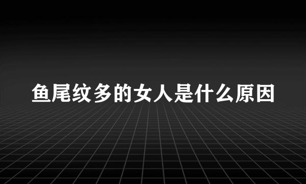 鱼尾纹多的女人是什么原因