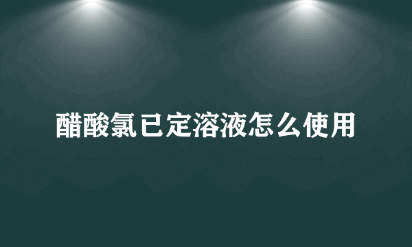 醋酸氯已定溶液怎么使用