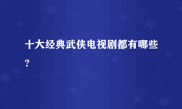 十大经典武侠电视剧都有哪些？