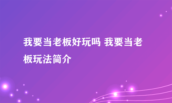 我要当老板好玩吗 我要当老板玩法简介