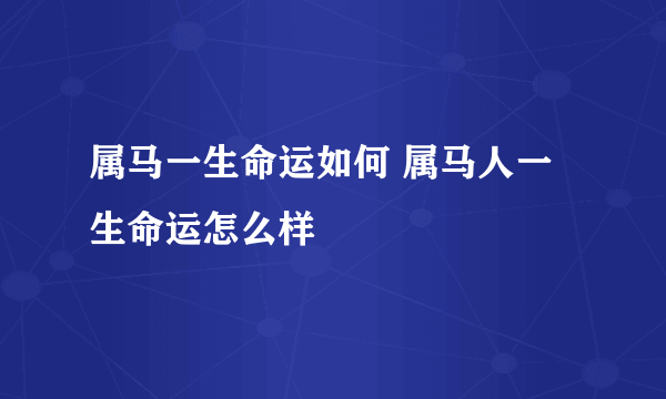 属马一生命运如何 属马人一生命运怎么样