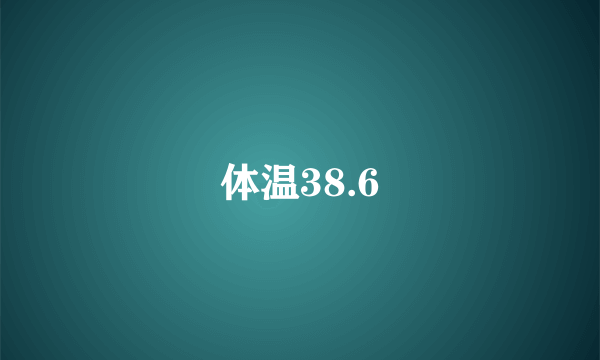 体温38.6