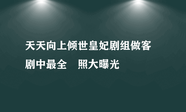 天天向上倾世皇妃剧组做客 剧中最全囧照大曝光