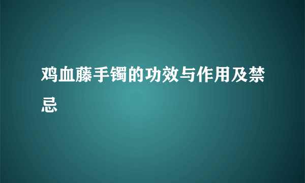 鸡血藤手镯的功效与作用及禁忌