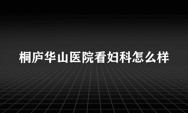 桐庐华山医院看妇科怎么样