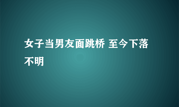 女子当男友面跳桥 至今下落不明