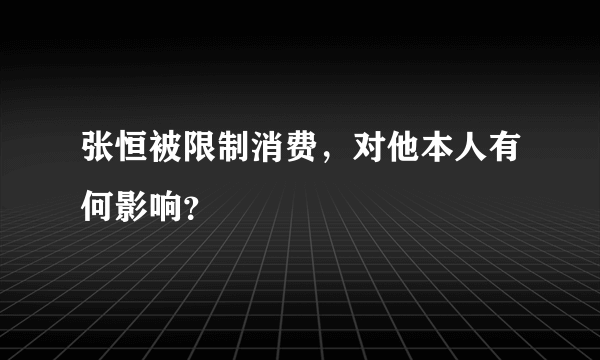 张恒被限制消费，对他本人有何影响？