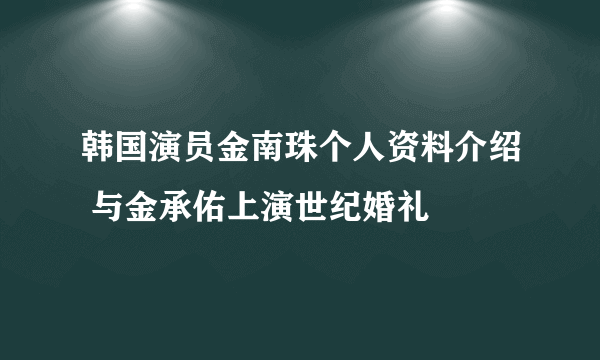 韩国演员金南珠个人资料介绍 与金承佑上演世纪婚礼