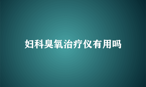 妇科臭氧治疗仪有用吗