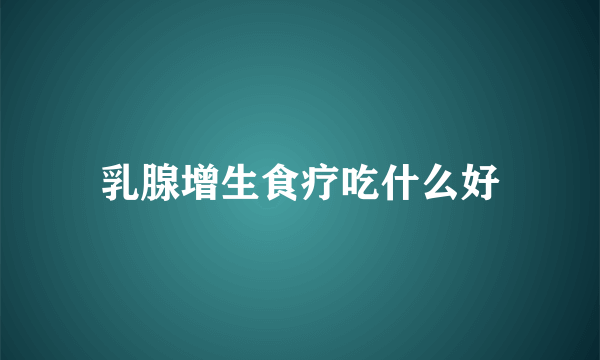 乳腺增生食疗吃什么好