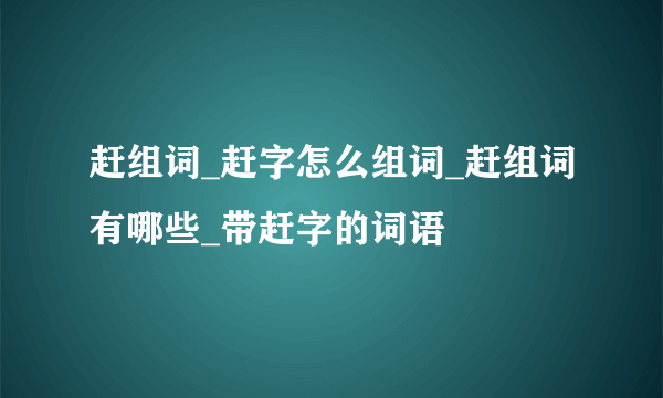 赶组词_赶字怎么组词_赶组词有哪些_带赶字的词语