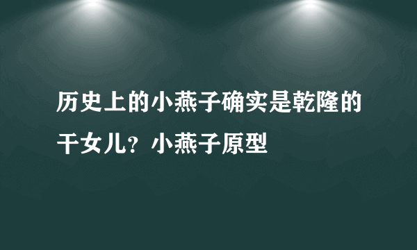 历史上的小燕子确实是乾隆的干女儿？小燕子原型