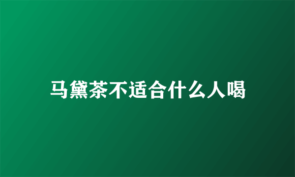 马黛茶不适合什么人喝