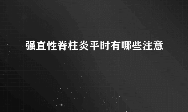 强直性脊柱炎平时有哪些注意