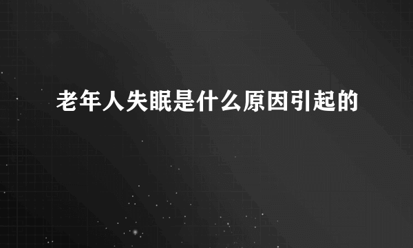 老年人失眠是什么原因引起的