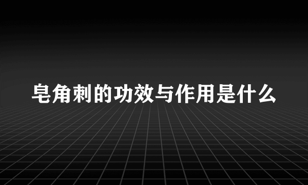 皂角刺的功效与作用是什么