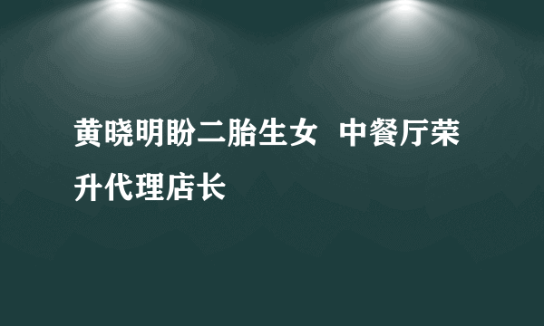 黄晓明盼二胎生女  中餐厅荣升代理店长