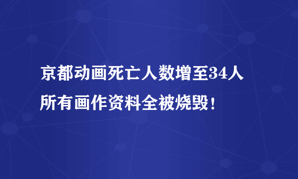 京都动画死亡人数增至34人 所有画作资料全被烧毁！