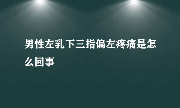 男性左乳下三指偏左疼痛是怎么回事