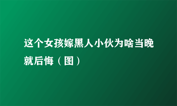 这个女孩嫁黑人小伙为啥当晚就后悔（图）