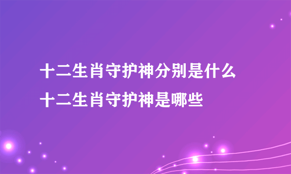 十二生肖守护神分别是什么 十二生肖守护神是哪些