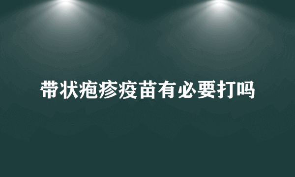 带状疱疹疫苗有必要打吗