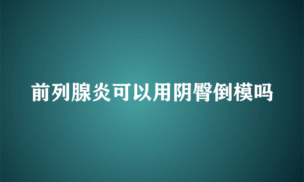 前列腺炎可以用阴臀倒模吗