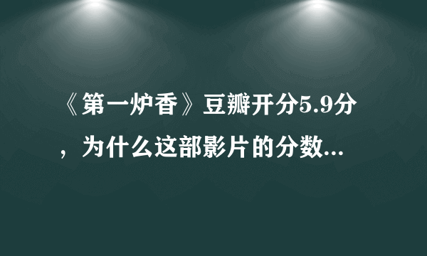 《第一炉香》豆瓣开分5.9分，为什么这部影片的分数这么低？