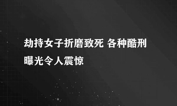 劫持女子折磨致死 各种酷刑曝光令人震惊