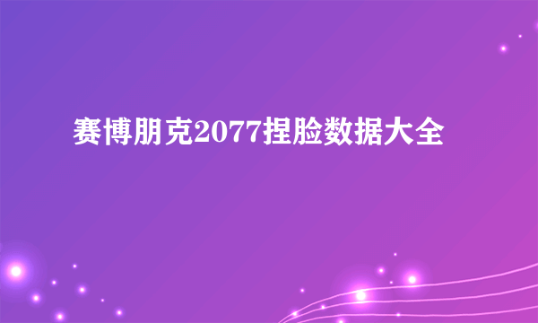 赛博朋克2077捏脸数据大全