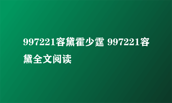 997221容黛霍少霆 997221容黛全文阅读