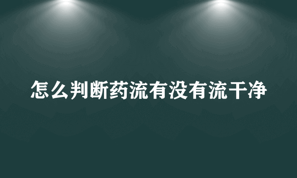 怎么判断药流有没有流干净