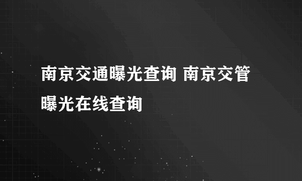 南京交通曝光查询 南京交管曝光在线查询