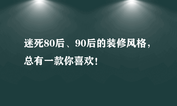 迷死80后、90后的装修风格，总有一款你喜欢！