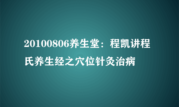 20100806养生堂：程凯讲程氏养生经之穴位针灸治病