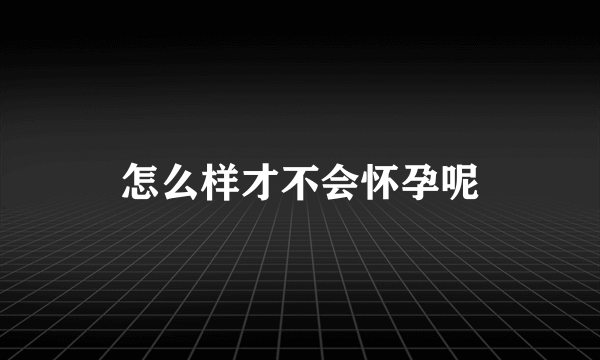 怎么样才不会怀孕呢